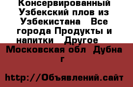 Консервированный Узбекский плов из Узбекистана - Все города Продукты и напитки » Другое   . Московская обл.,Дубна г.